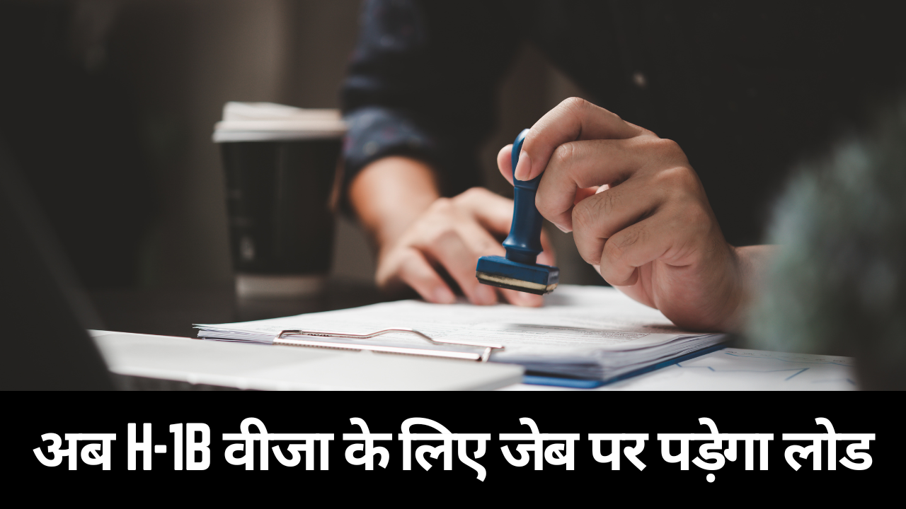 अब H-1B वीजा के लिए जेब पर पड़ेगा लोड, जानें- फीस कितनी